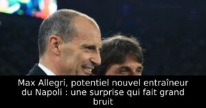 Max Allegri, potentiel nouvel entraîneur du Napoli : une surprise qui fait grand bruit
