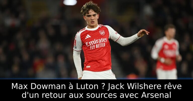Max Dowman à Luton ? Jack Wilshere rêve d'un retour aux sources avec Arsenal