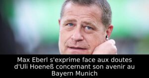 Max Eberl s&rsquo;exprime face aux doutes d&rsquo;Uli Hoeneß concernant son avenir au Bayern Munich