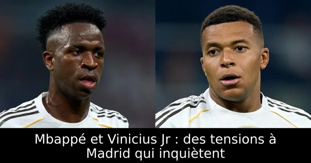 Mbappé et Vinicius Jr : des tensions à Madrid qui inquiètent