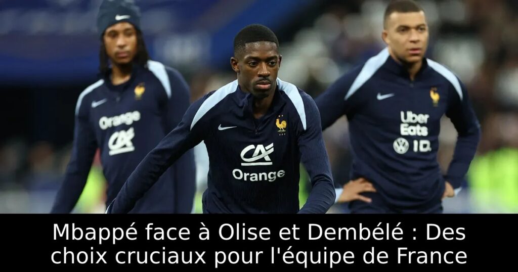 Mbappé face à Olise et Dembélé : Des choix cruciaux pour l&rsquo;équipe de France