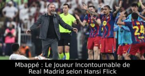 Mbappé : Le Joueur Incontournable de Real Madrid selon Hansi Flick