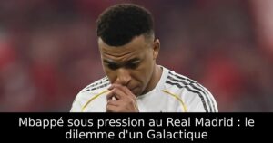 Mbappé sous pression au Real Madrid : le dilemme d&rsquo;un Galactique
