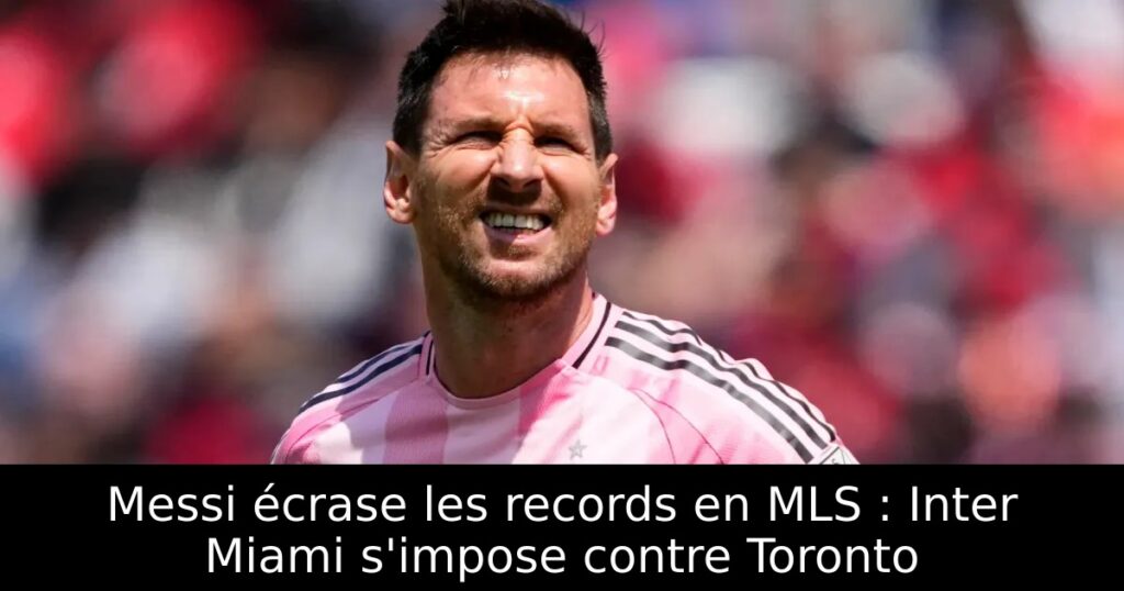 Messi écrase les records en MLS : Inter Miami s&rsquo;impose contre Toronto