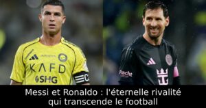 Messi et Ronaldo : l&rsquo;éternelle rivalité qui transcende le football