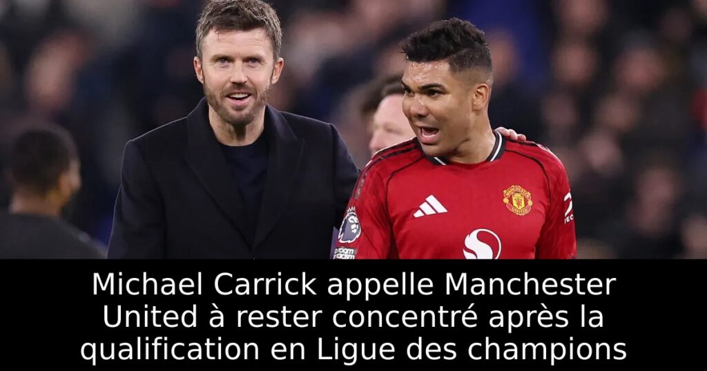 Michael Carrick appelle Manchester United à rester concentré après la qualification en Ligue des champions