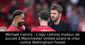 Michael Carrick : L&rsquo;ego comme moteur de succès à Manchester United avant le choc contre Nottingham Forest