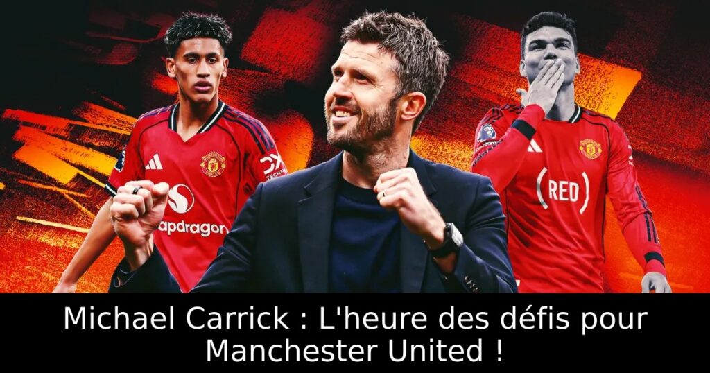 Michael Carrick : L&rsquo;heure des défis pour Manchester United !
