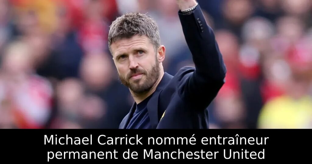 Michael Carrick nommé entraîneur permanent de Manchester United