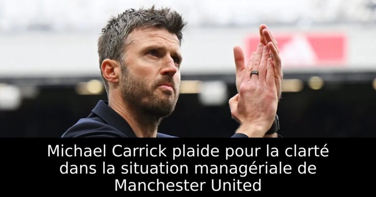 Michael Carrick plaide pour la clarté dans la situation managériale de Manchester United