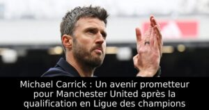 Michael Carrick : Un avenir prometteur pour Manchester United après la qualification en Ligue des champions