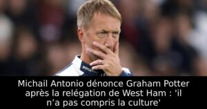 Michail Antonio dénonce Graham Potter après la relégation de West Ham : &lsquo;il n’a pas compris la culture&rsquo;