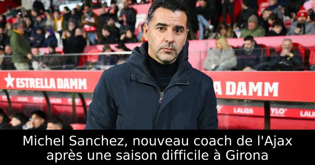 Michel Sanchez, nouveau coach de l&rsquo;Ajax après une saison difficile à Girona