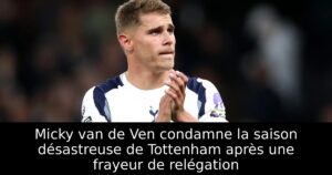 Micky van de Ven condamne la saison désastreuse de Tottenham après une frayeur de relégation