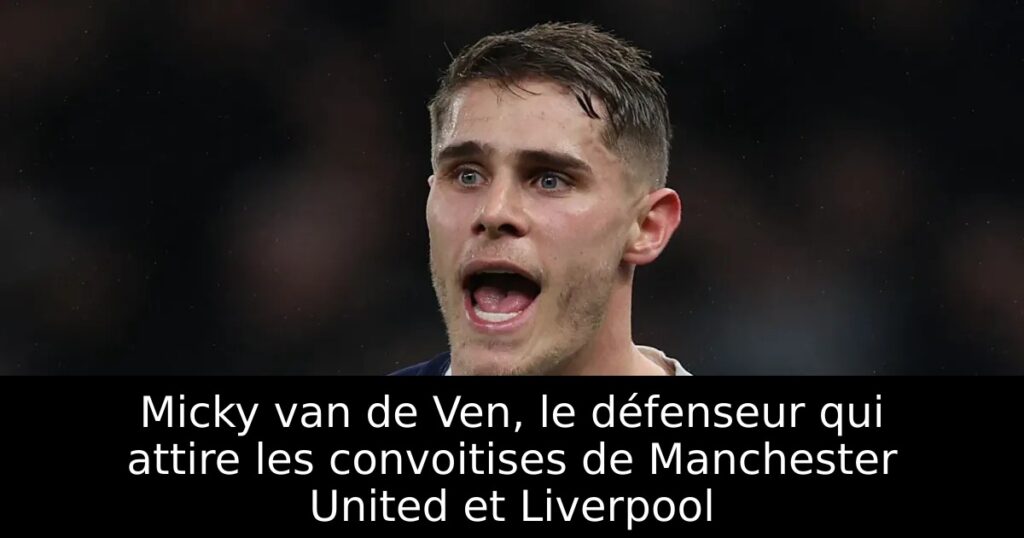 Micky van de Ven, le défenseur qui attire les convoitises de Manchester United et Liverpool