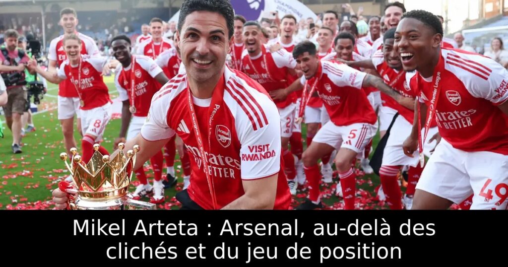 Mikel Arteta : Arsenal, au-delà des clichés et du jeu de position