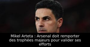 Mikel Arteta : Arsenal doit remporter des trophées majeurs pour valider ses efforts