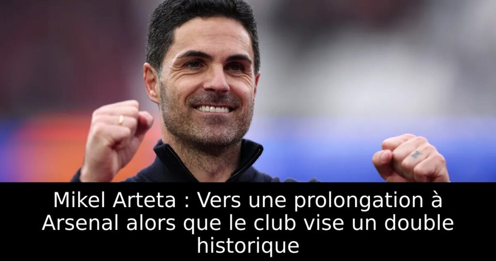 Mikel Arteta : Vers une prolongation à Arsenal alors que le club vise un double historique