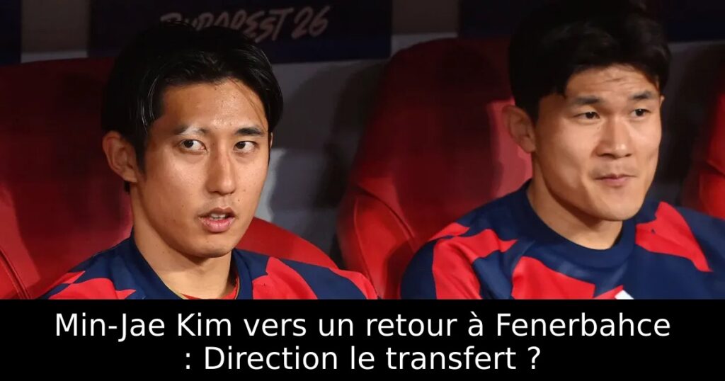 Min-Jae Kim vers un retour à Fenerbahce : Direction le transfert ?