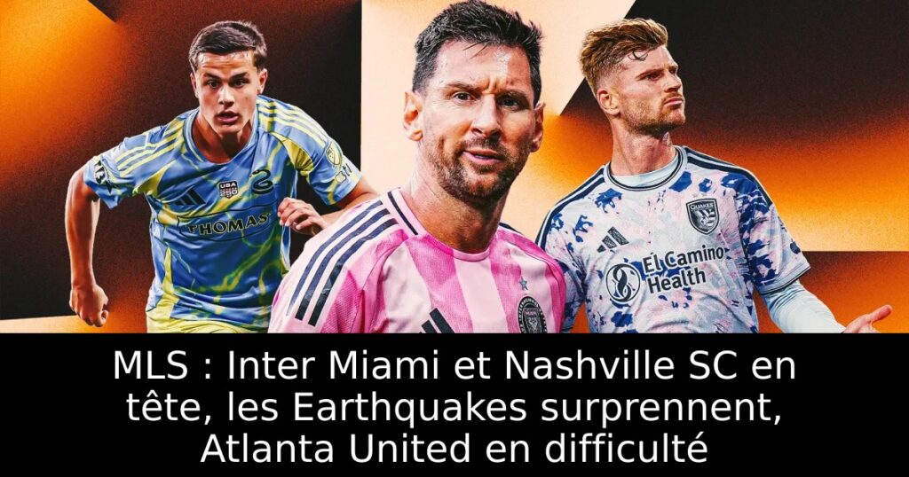 MLS : Inter Miami et Nashville SC en tête, les Earthquakes surprennent, Atlanta United en difficulté