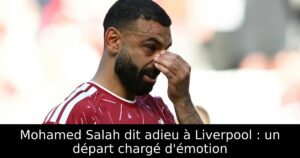 Mohamed Salah dit adieu à Liverpool : un départ chargé d&rsquo;émotion
