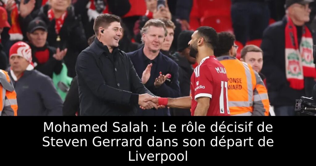 Mohamed Salah : Le rôle décisif de Steven Gerrard dans son départ de Liverpool
