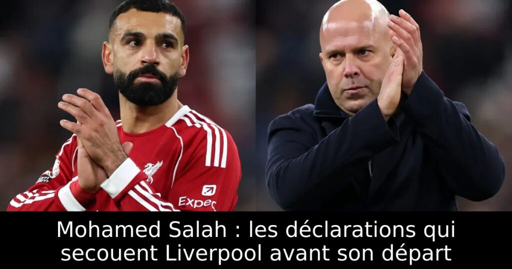Mohamed Salah : les déclarations qui secouent Liverpool avant son départ
