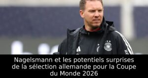 Nagelsmann et les potentiels surprises de la sélection allemande pour la Coupe du Monde 2026