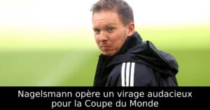 Nagelsmann opère un virage audacieux pour la Coupe du Monde