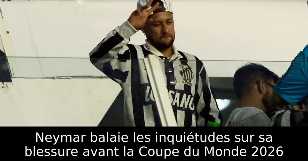 Neymar balaie les inquiétudes sur sa blessure avant la Coupe du Monde 2026