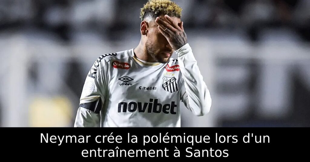 Neymar crée la polémique lors d&rsquo;un entraînement à Santos