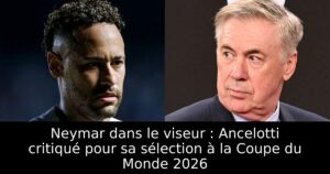 Neymar dans le viseur : Ancelotti critiqué pour sa sélection à la Coupe du Monde 2026