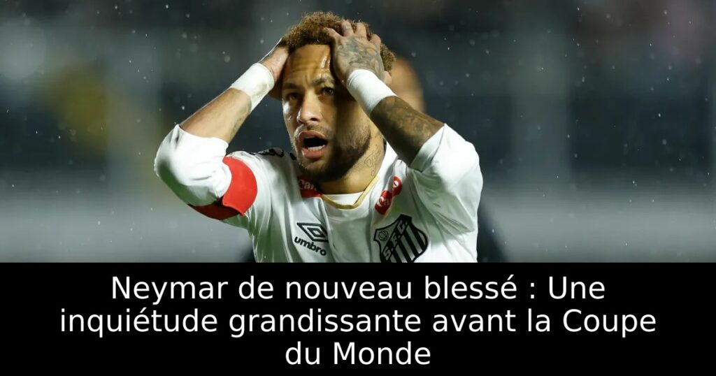 Neymar de nouveau blessé : Une inquiétude grandissante avant la Coupe du Monde
