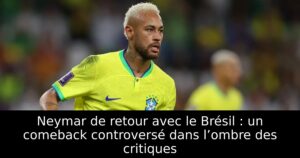Neymar de retour avec le Brésil : un comeback controversé dans l’ombre des critiques