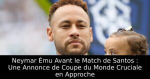 Neymar Ému Avant le Match de Santos : Une Annonce de Coupe du Monde Cruciale en Approche