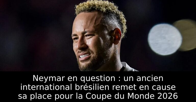 Neymar en question : un ancien international brésilien remet en cause sa place pour la Coupe du Monde 2026