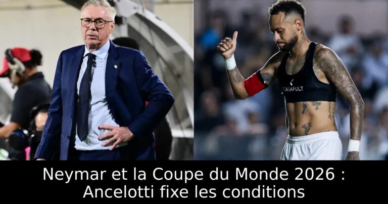 Neymar et la Coupe du Monde 2026 : Ancelotti fixe les conditions
