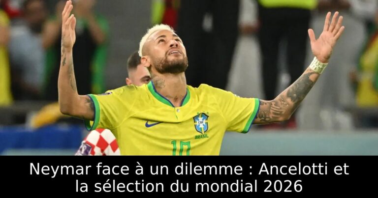 Neymar face à un dilemme : Ancelotti et la sélection du mondial 2026