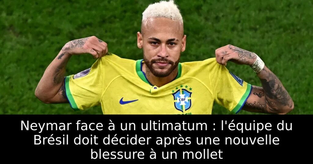 Neymar face à un ultimatum : l&rsquo;équipe du Brésil doit décider après une nouvelle blessure à un mollet