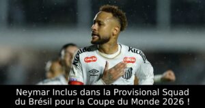 Neymar Inclus dans la Provisional Squad du Brésil pour la Coupe du Monde 2026 !