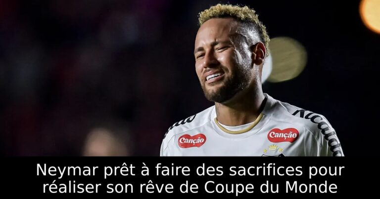 Neymar prêt à faire des sacrifices pour réaliser son rêve de Coupe du Monde