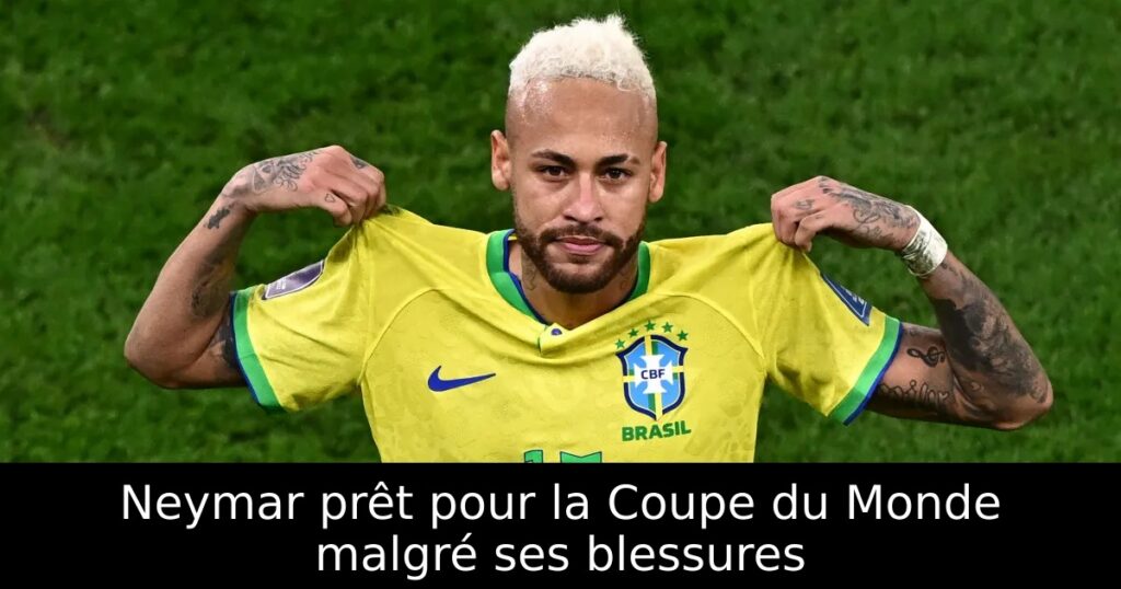 Neymar prêt pour la Coupe du Monde malgré ses blessures
