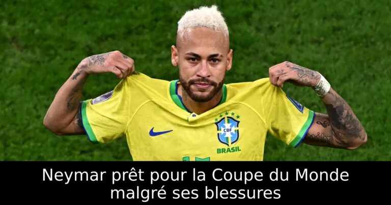 Neymar prêt pour la Coupe du Monde malgré ses blessures