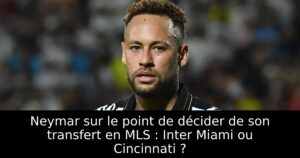 Neymar sur le point de décider de son transfert en MLS : Inter Miami ou Cincinnati ?