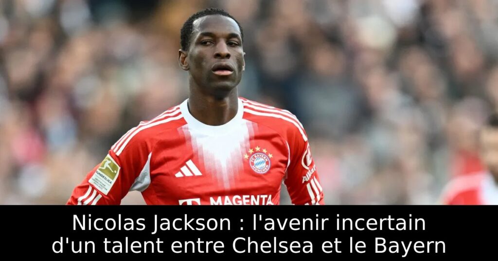 Nicolas Jackson : l&rsquo;avenir incertain d&rsquo;un talent entre Chelsea et le Bayern