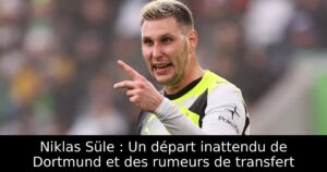 Niklas Süle : Un départ inattendu de Dortmund et des rumeurs de transfert