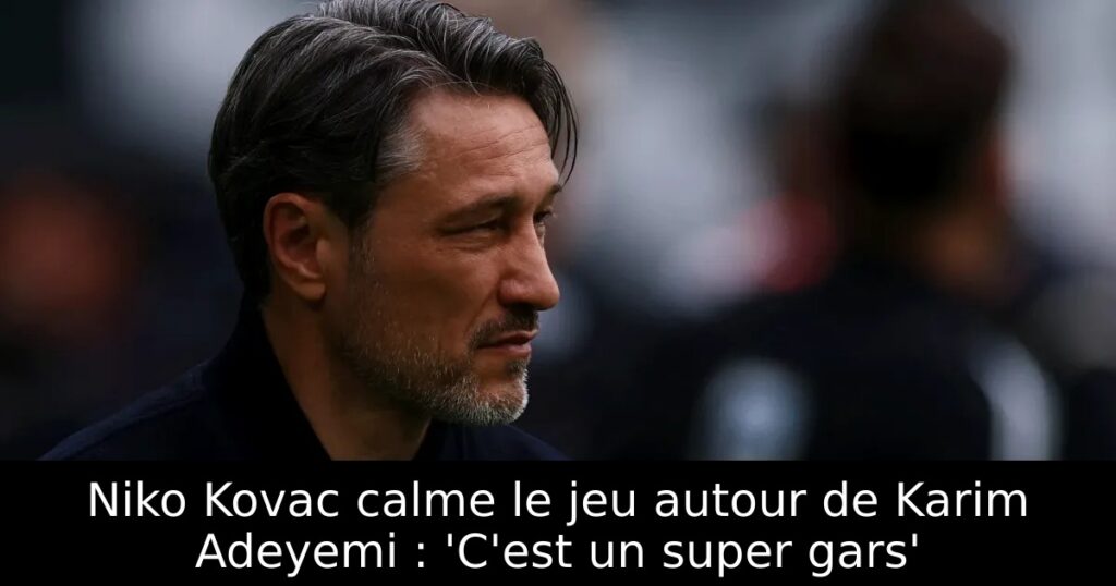 Niko Kovac calme le jeu autour de Karim Adeyemi : &lsquo;C&rsquo;est un super gars&rsquo;
