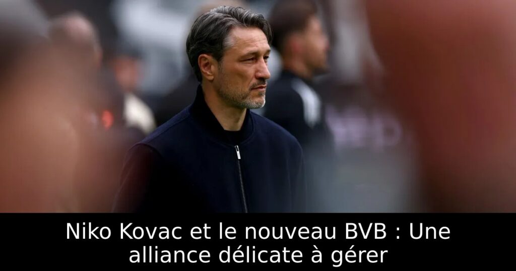 Niko Kovac et le nouveau BVB : Une alliance délicate à gérer