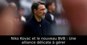 Niko Kovac et le nouveau BVB : Une alliance délicate à gérer