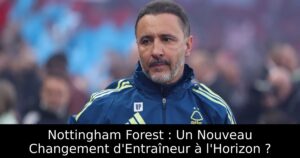 Nottingham Forest : Un Nouveau Changement d&rsquo;Entraîneur à l&rsquo;Horizon ?